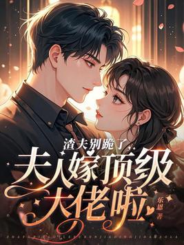 渣夫别跪了，夫人嫁顶级大佬啦