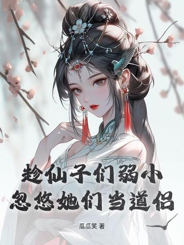 趁仙子们弱小，忽悠她们当道侣